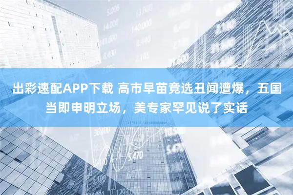 出彩速配APP下载 高市早苗竞选丑闻遭爆，五国当即申明立场，美专家罕见说了实话
